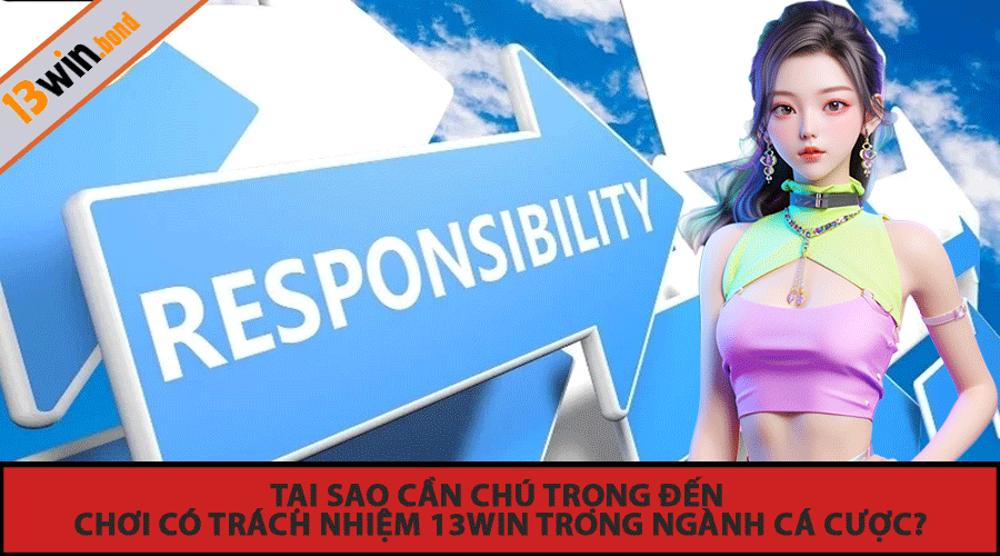Tại sao cần chú trọng đến Chơi Có Trách Nhiệm 13Win trong ngành cá cược?