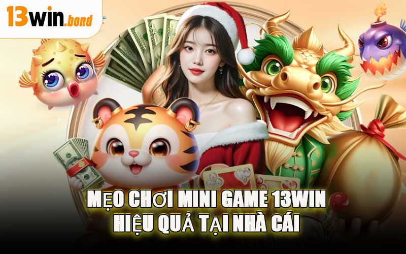 Mẹo Chơi Mini Game 13WIN Hiệu Quả Tại Nhà Cái