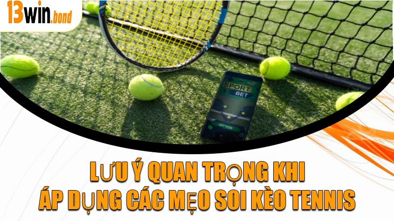 Lưu ý quan trọng khi áp dụng các mẹo soi kèo tennis