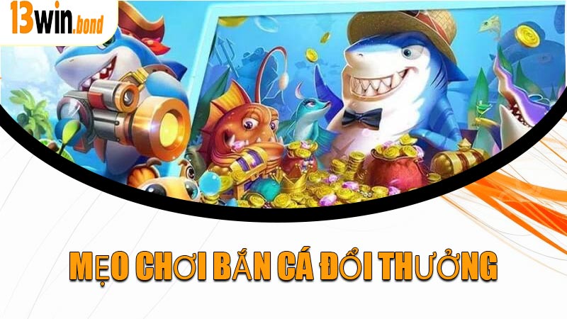 Mẹo Chơi Bắn Cá Đổi Thưởng