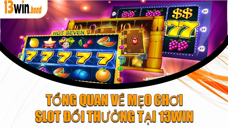Tổng quan về mẹo chơi slot đổi thưởng tại 13WIN